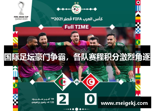 国际足坛豪门争霸，各队赛程积分激烈角逐