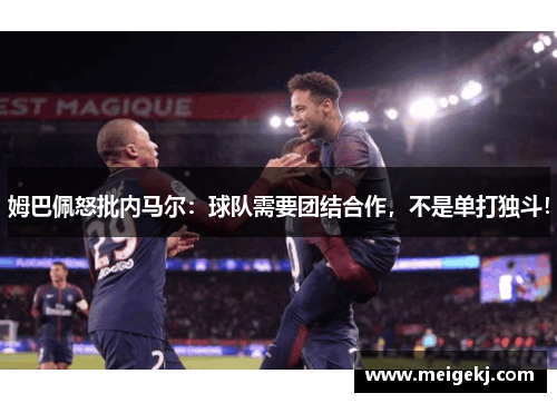 姆巴佩怒批内马尔：球队需要团结合作，不是单打独斗！