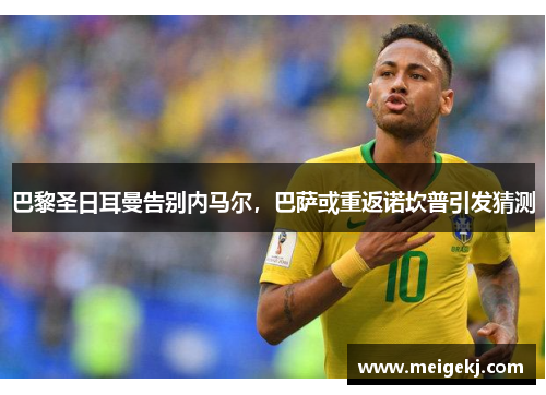 巴黎圣日耳曼告别内马尔，巴萨或重返诺坎普引发猜测