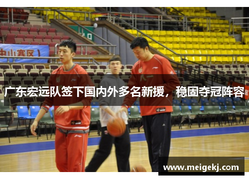 广东宏远队签下国内外多名新援,稳固夺冠阵容 广东宏远队签下国内外多名新援,稳固夺冠阵容