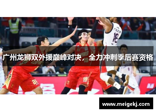 广州龙狮双外援巅峰对决，全力冲刺季后赛资格